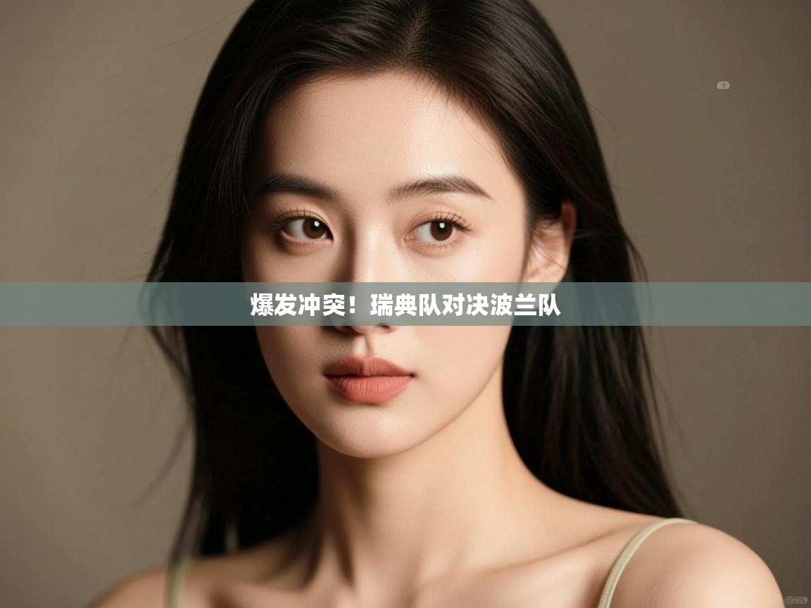 开云体育极速下载镜像-爆发冲突!瑞典队对决波兰队 第2张