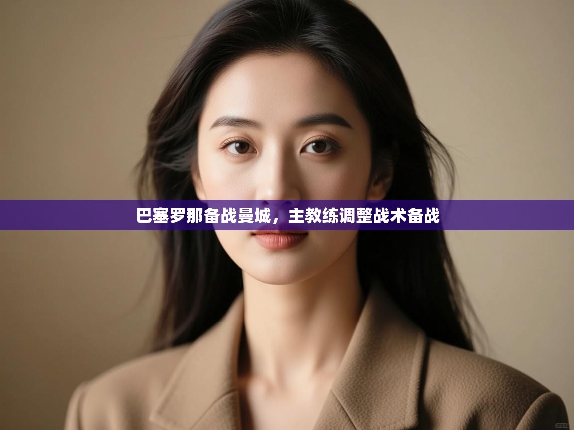 开云赛事直播-巴塞罗那备战曼城,主教练调整战术备战 第3张