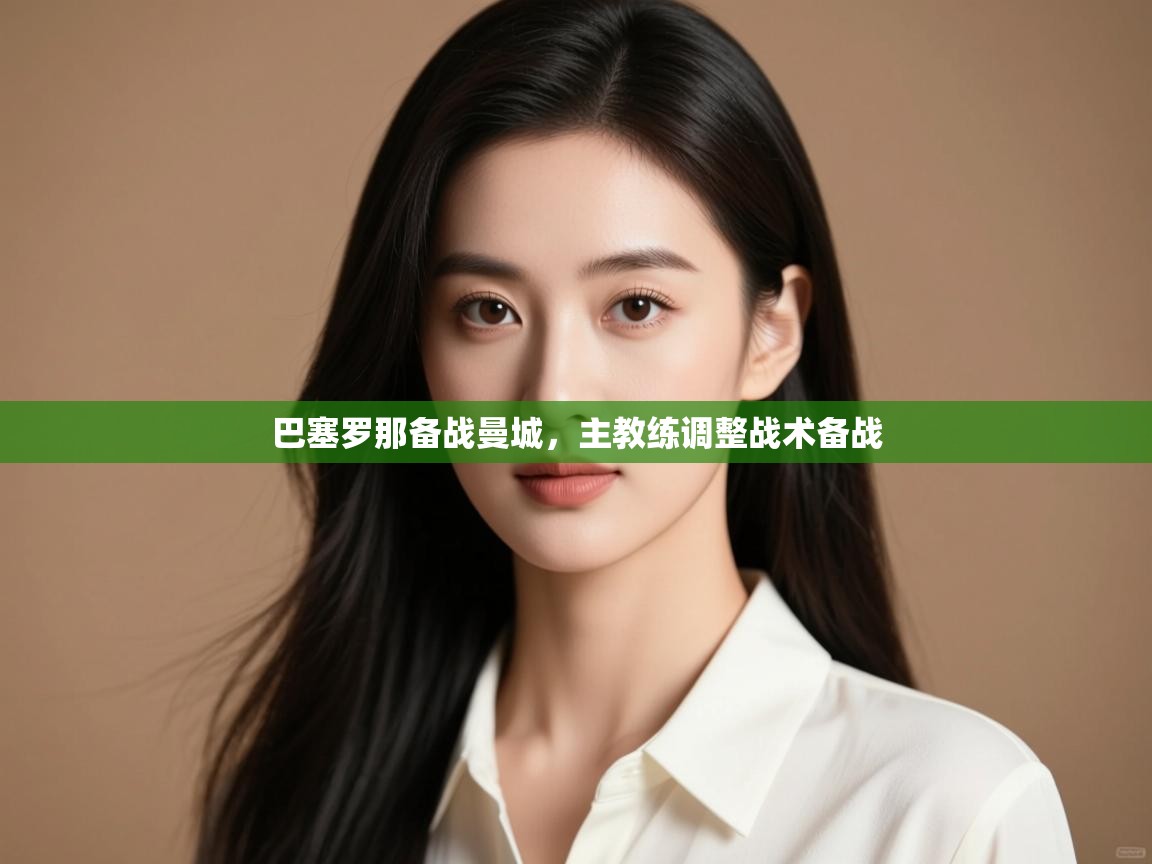 开云赛事直播-巴塞罗那备战曼城,主教练调整战术备战 第2张