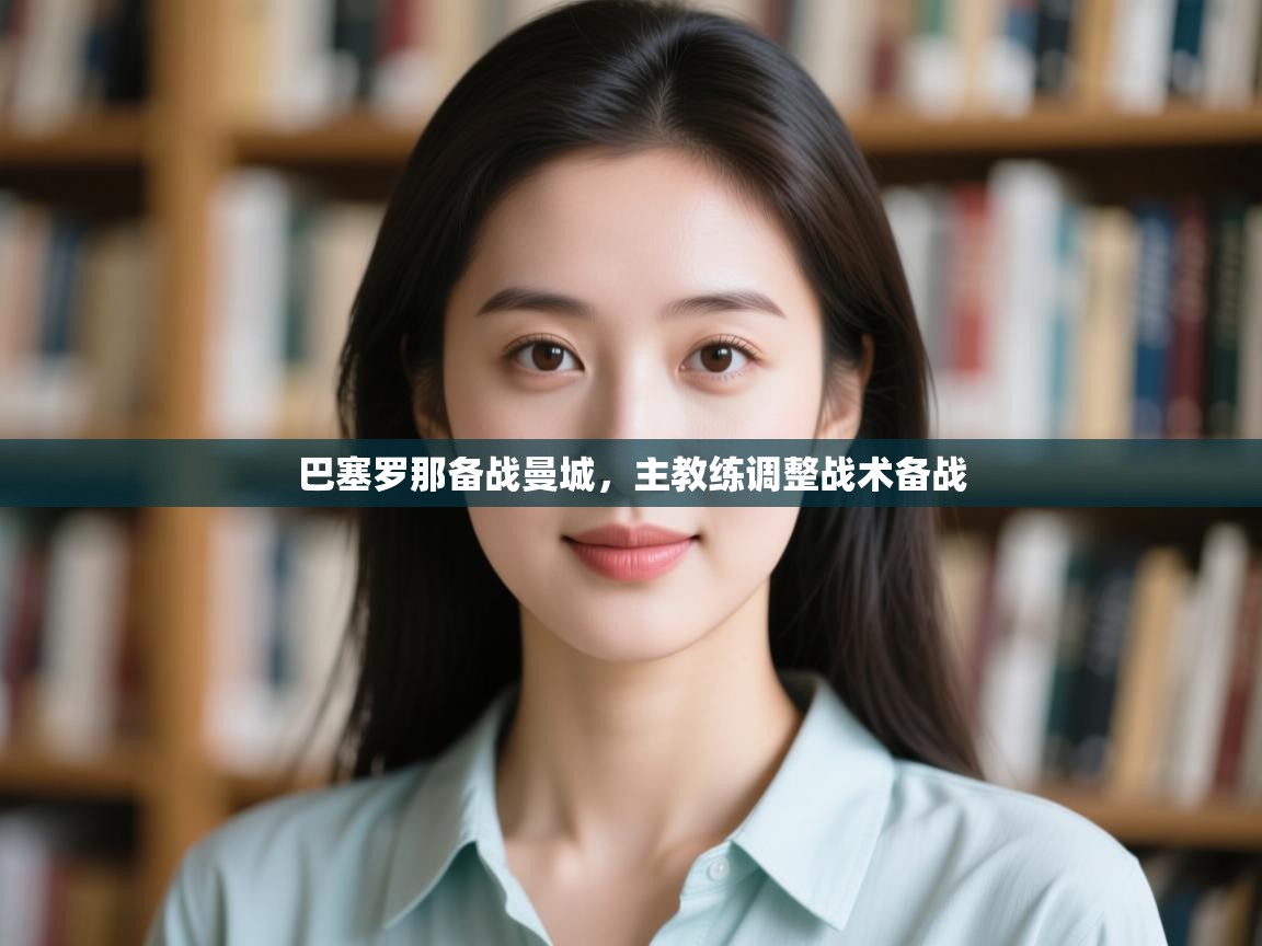 开云赛事直播-巴塞罗那备战曼城,主教练调整战术备战 第4张