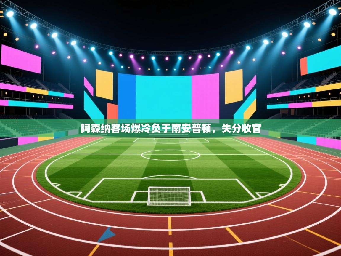 开云体育app下载官网-阿森纳客场爆冷负于南安普顿,失分收官 第1张