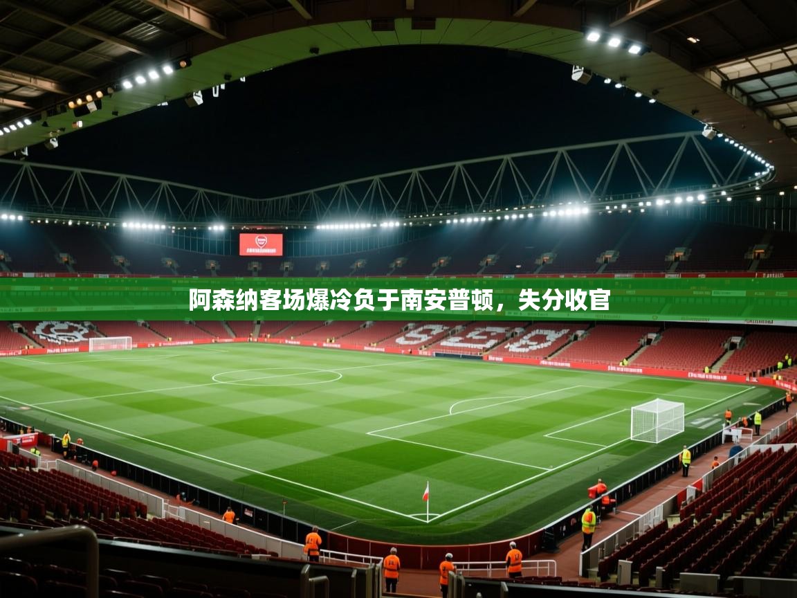 开云体育app下载官网-阿森纳客场爆冷负于南安普顿,失分收官 第3张