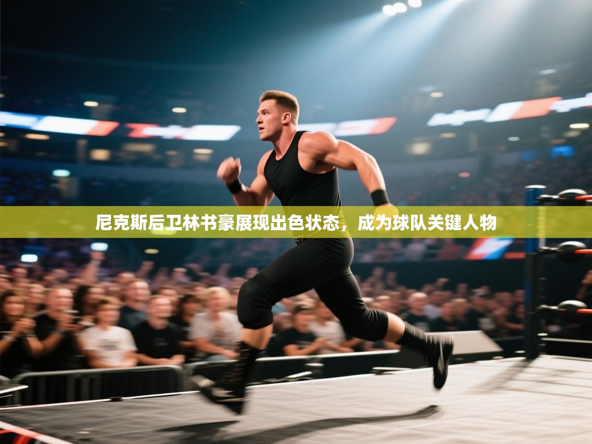 云开体育官方app下载-尼克斯后卫林书豪展现出色状态,成为球队关键人物 第2张