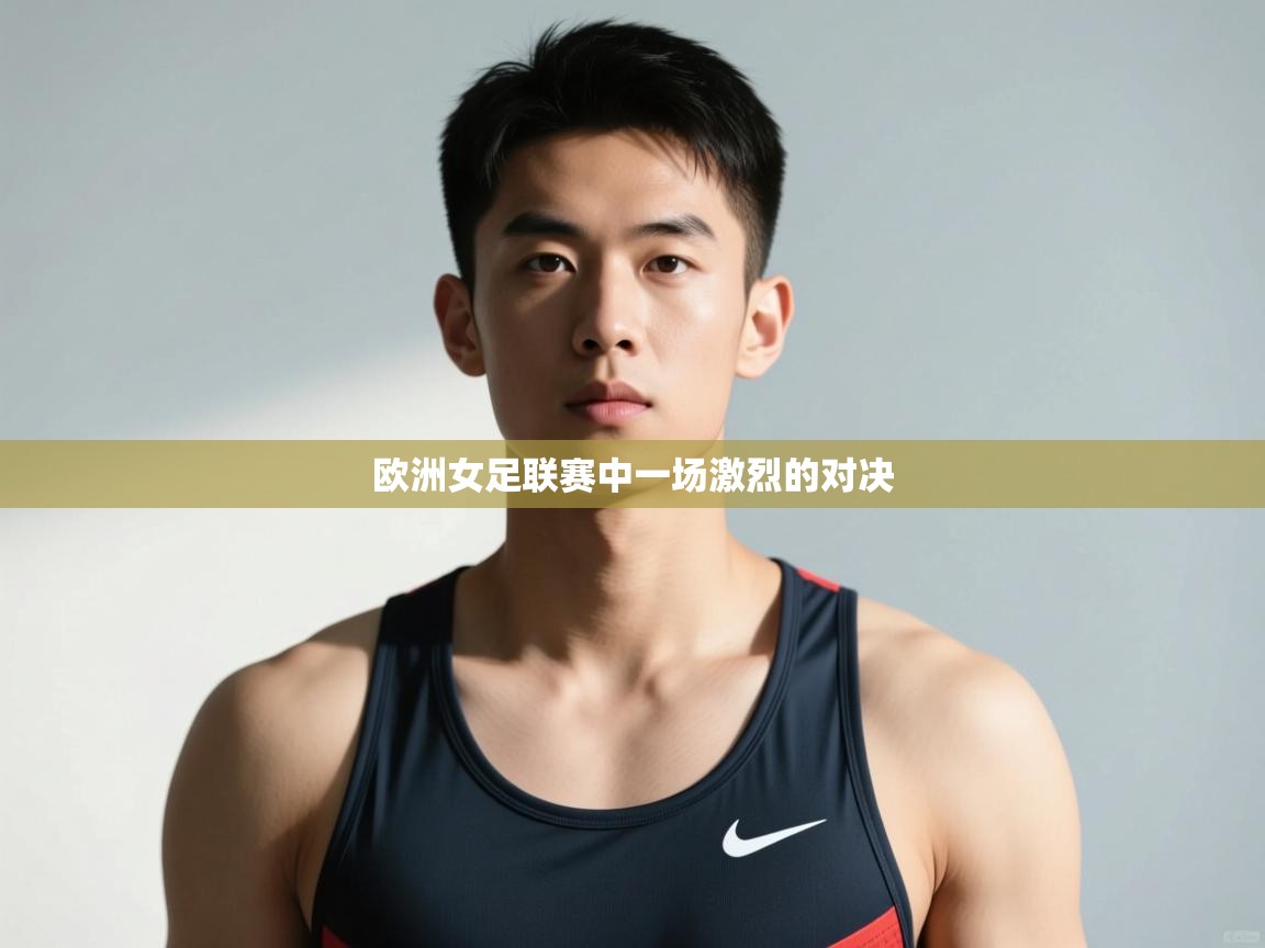 开云体育注册app-欧洲女足联赛中一场激烈的对决 第1张