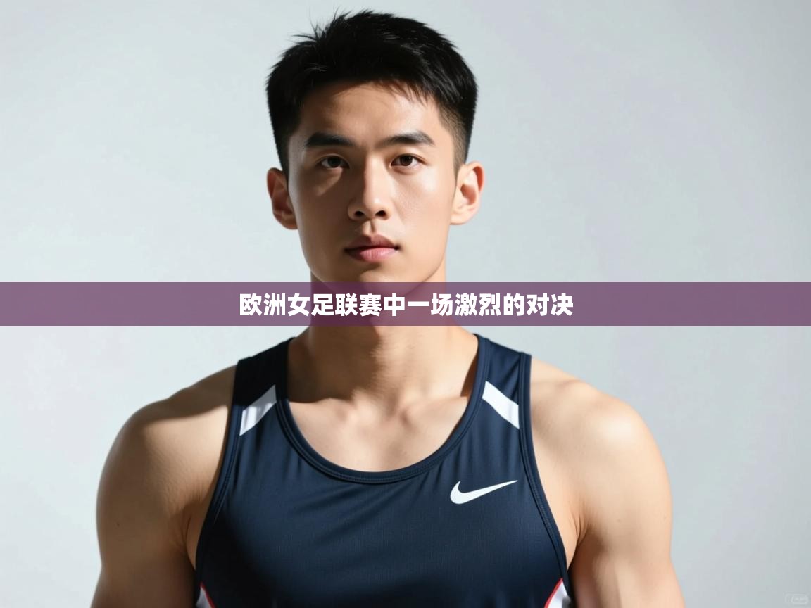 开云体育注册app-欧洲女足联赛中一场激烈的对决 第2张
