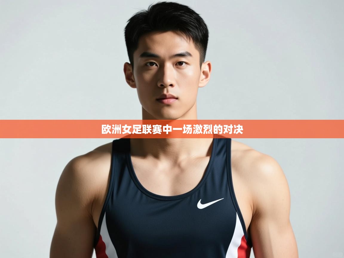 开云体育注册app-欧洲女足联赛中一场激烈的对决 第3张