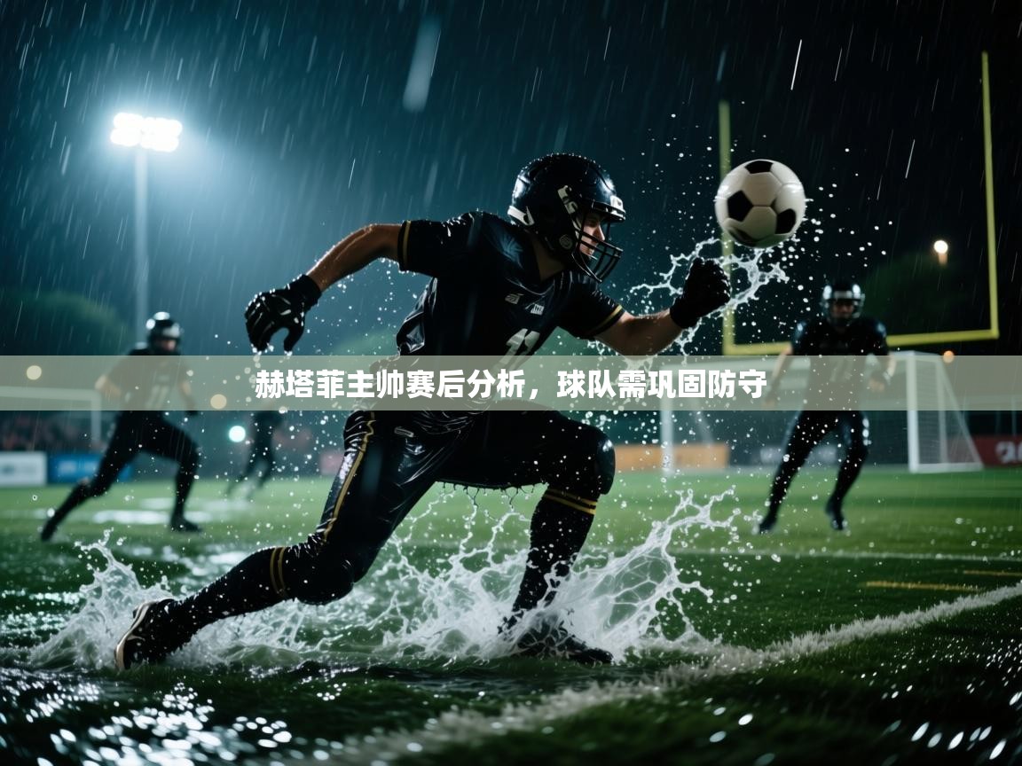 开云体育VIP权益说明-赫塔菲主帅赛后分析,球队需巩固防守 第4张