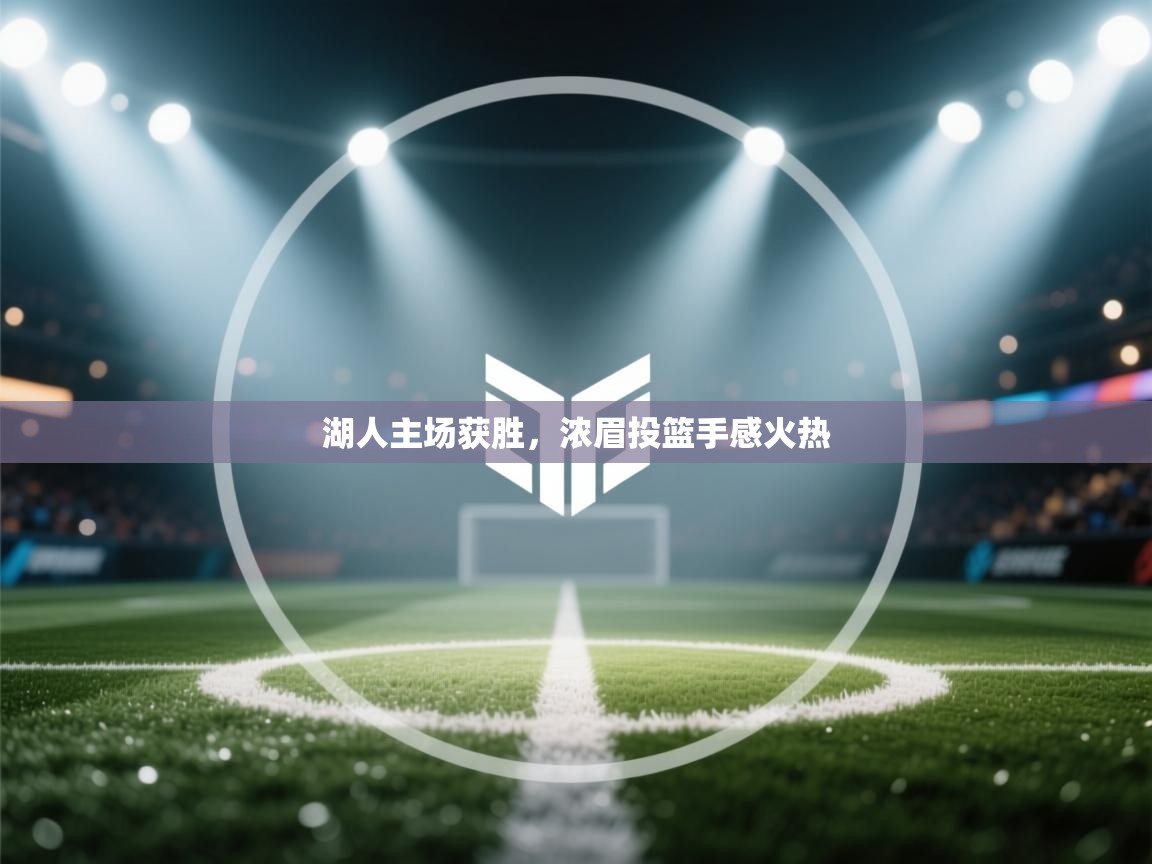 开云体育入口网址-湖人主场获胜，浓眉投篮手感火热  第1张