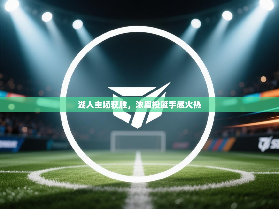 开云体育入口网址-湖人主场获胜，浓眉投篮手感火热  第3张