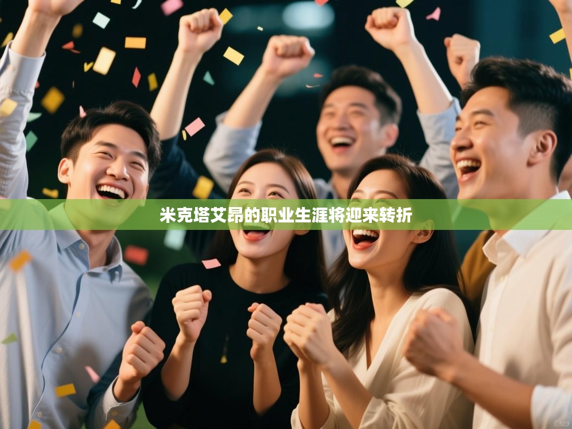 开云体育在线登入-米克塔艾昂的职业生涯将迎来转折  第1张