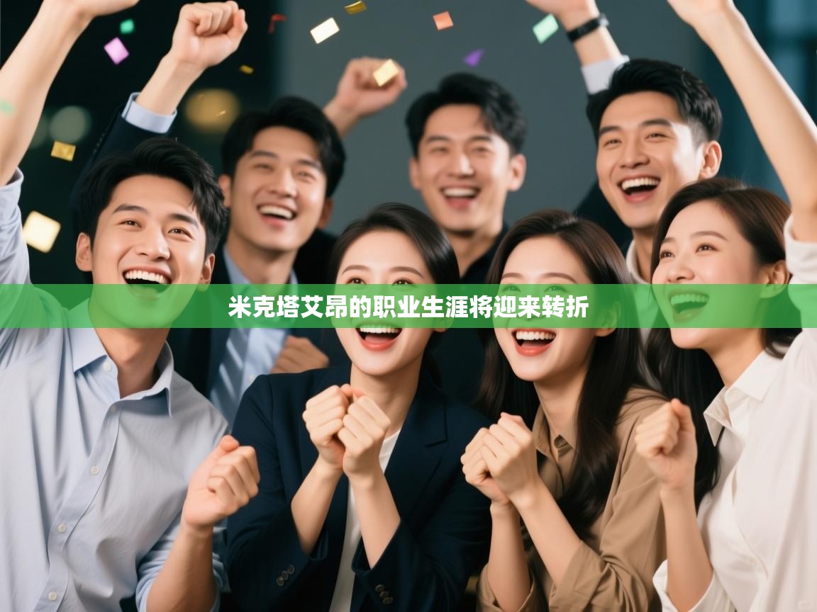 开云体育在线登入-米克塔艾昂的职业生涯将迎来转折  第2张