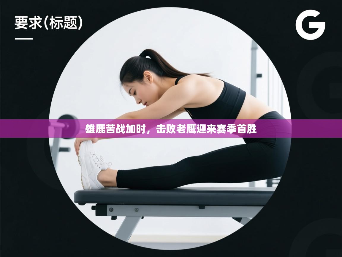 开云体育在线登录-雄鹿苦战加时，击败老鹰迎来赛季首胜  第4张