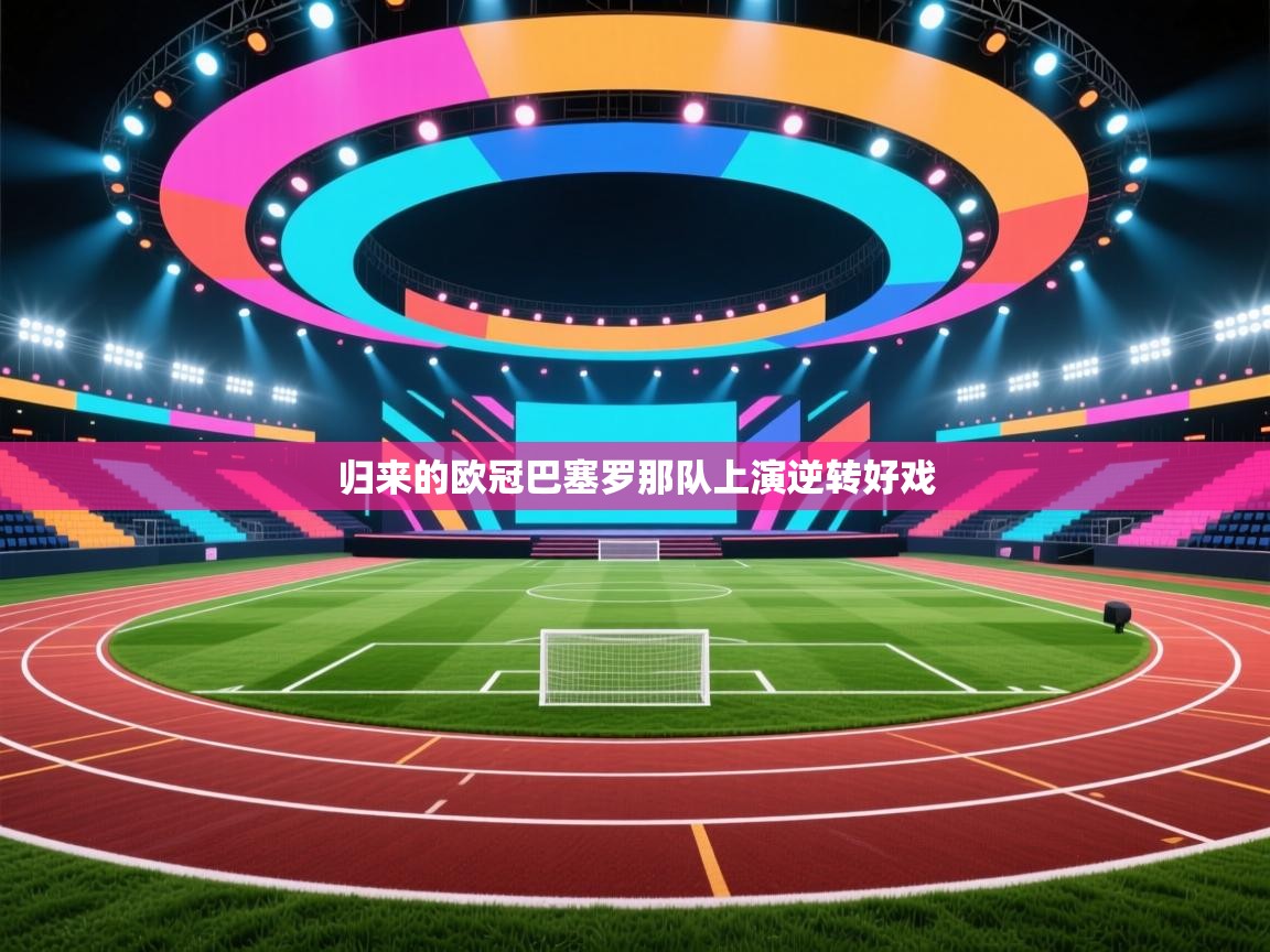 开云体育注册-归来的欧冠巴塞罗那队上演逆转好戏  第2张