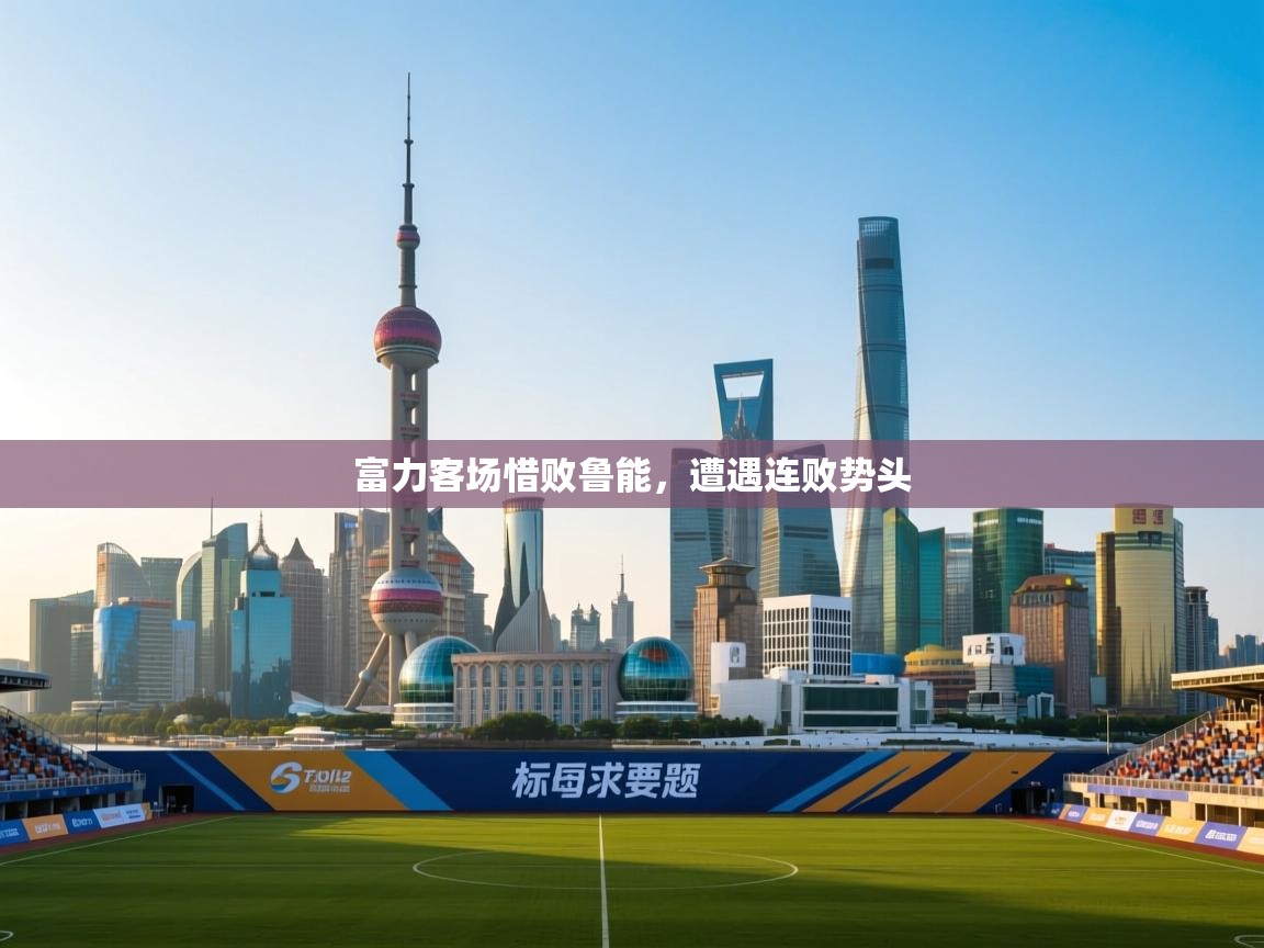 开云体育app下载安卓-富力客场惜败鲁能，遭遇连败势头  第3张