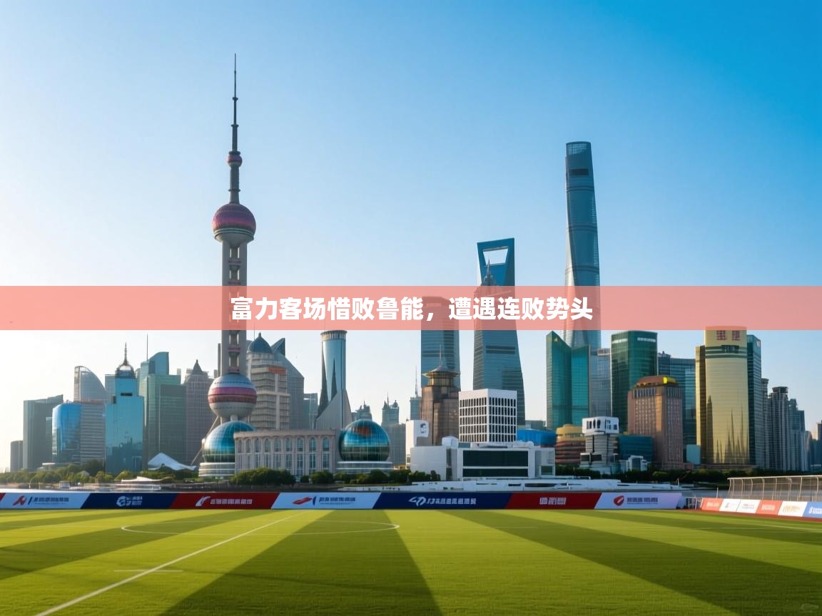 开云体育app下载安卓-富力客场惜败鲁能，遭遇连败势头  第4张