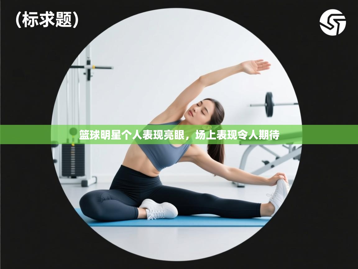 云开体育app网页版入口-篮球明星个人表现亮眼,场上表现令人期待 第2张